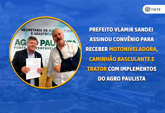 PREFEITO VLAMIR SANDEI ASSINOU CONVÊNIO PARA RECEBER MOTONIVELADORA, CAMINHÃO BASCULANTE E TRATOR COM IMPLEMENTOS DO AGRO PAULISTA