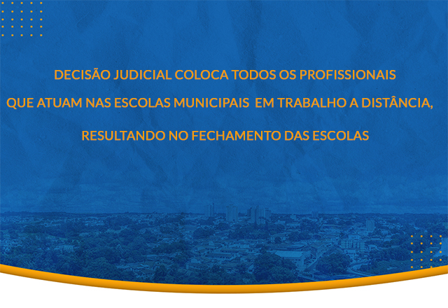 DECISÃO JUDICIAL COLOCA TODOS OS PROFISSIONAIS QUE ATUAM NAS ESCOLAS MUNICIPAIS EM TRABALHO A DISTÂNCIA, RESULTANDO NO FECHAMENTO DAS ESCOLAS