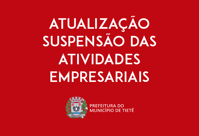 ATUALIZAÇÃO - SUSPENSÃO DE ATIVIDADES EMPRESARIAIS EM TIETÊ