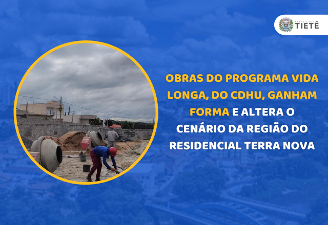 OBRAS DO PROGRAMA VIDA LONGA, DO CDHU, GANHAM FORMA E ALTERA O CENÁRIO DA REGIÃO DO RESIDENCIAL TERRA NOVA