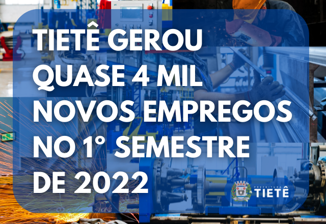 TIETÊ GEROU QUASE 4 MIL NOVOS EMPREGOS NO 1º SEMESTRE DE 2022