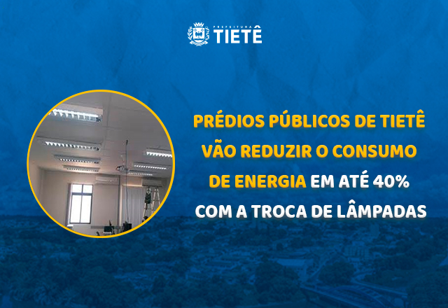 PRÉDIOS PÚBLICOS DE TIETÊ VÃO REDUZIR O CONSUMO DE ENERGIA EM ATÉ 40% COM A TROCA DE LÂMPADAS