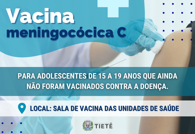 VACINAÇÃO CONTRA MENINGITE C É AMPLIADA TEMPORARIAMENTE PARA ADOLESCENTES DE 15 A 19 ANOS AINDA NÃO VACINADOS